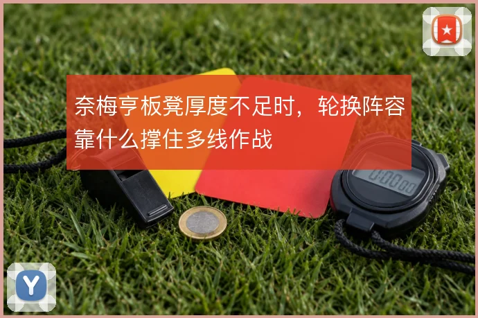 奈梅亨板凳厚度不足时，轮换阵容靠什么撑住多线作战