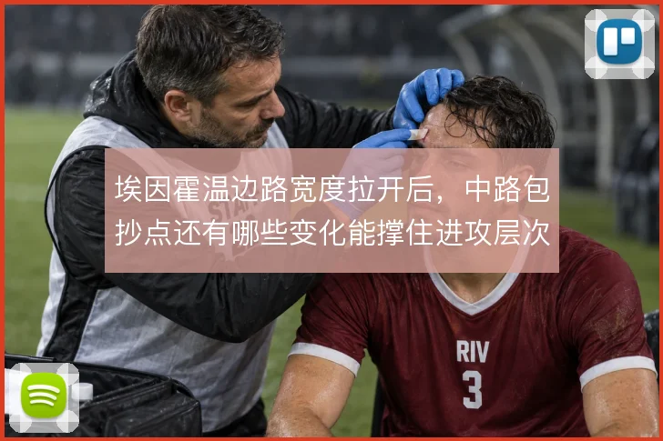埃因霍温边路宽度拉开后,中路包抄点还有哪些变化能撑住进攻层次
