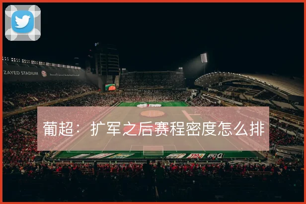葡超：扩军之后赛程密度怎么排