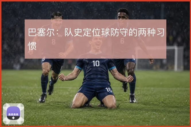 巴塞尔：队史定位球防守的两种习惯