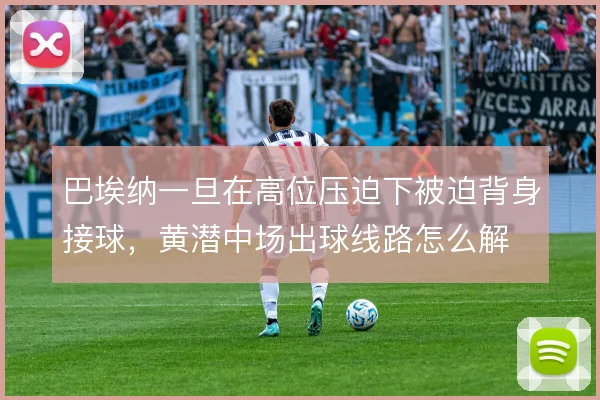 巴埃纳一旦在高位压迫下被迫背身接球，黄潜中场出球线路怎么解