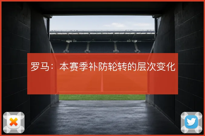 罗马：本赛季补防轮转的层次变化