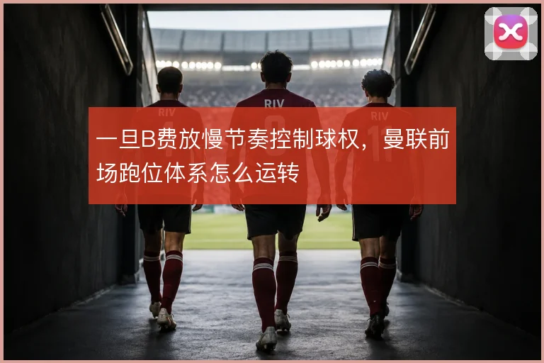 一旦B费放慢节奏控制球权，曼联前场跑位体系怎么运转