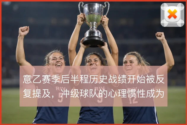 意乙赛季后半程历史战绩开始被反复提及，冲级球队的心理惯性成为隐性变量