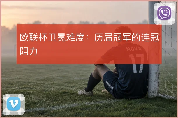 欧联杯卫冕难度：历届冠军的连冠阻力