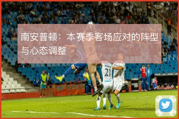 南安普顿：本赛季客场应对的阵型与心态调整