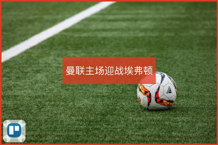 曼联主场迎战埃弗顿