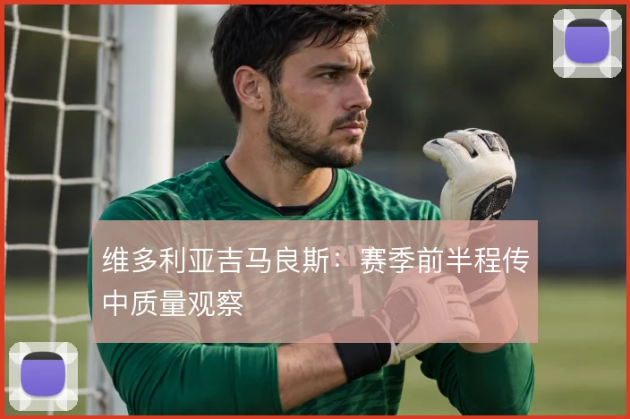 维多利亚吉马良斯：赛季前半程传中质量观察