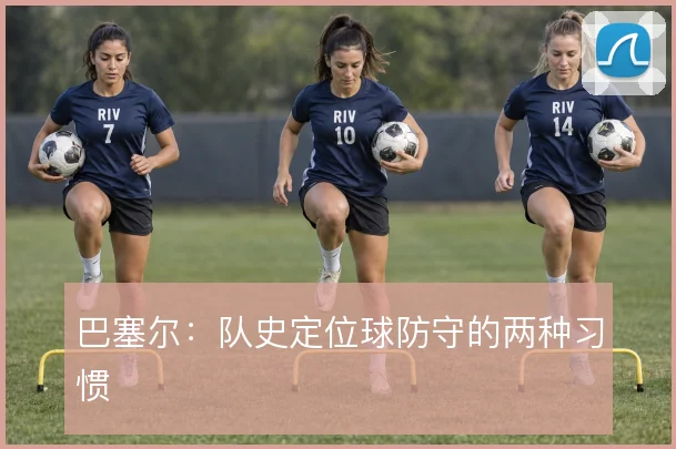 巴塞尔：队史定位球防守的两种习惯