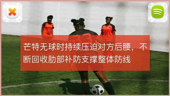芒特无球时持续压迫对方后腰，不断回收肋部补防支撑整体防线