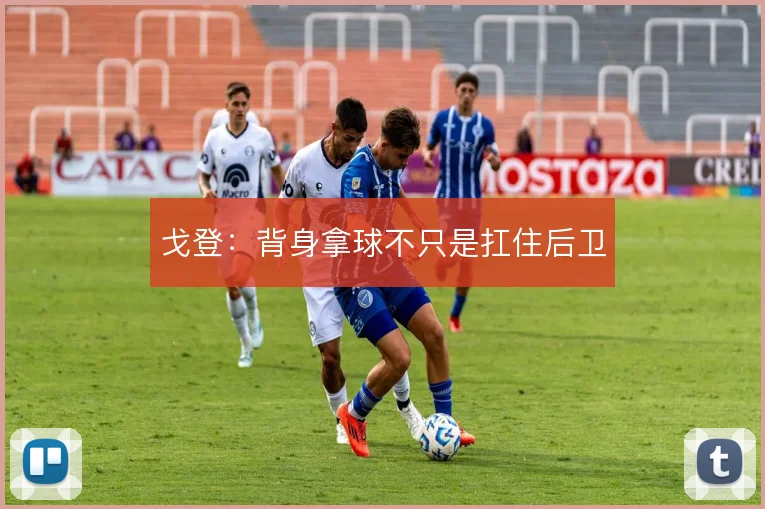 戈登：背身拿球不只是扛住后卫