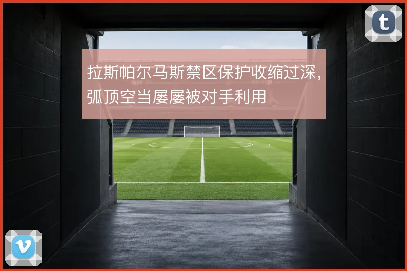 拉斯帕尔马斯禁区保护收缩过深，弧顶空当屡屡被对手利用