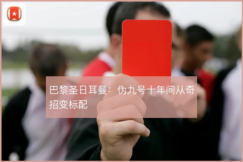 巴黎圣日耳曼：伪九号十年间从奇招变标配