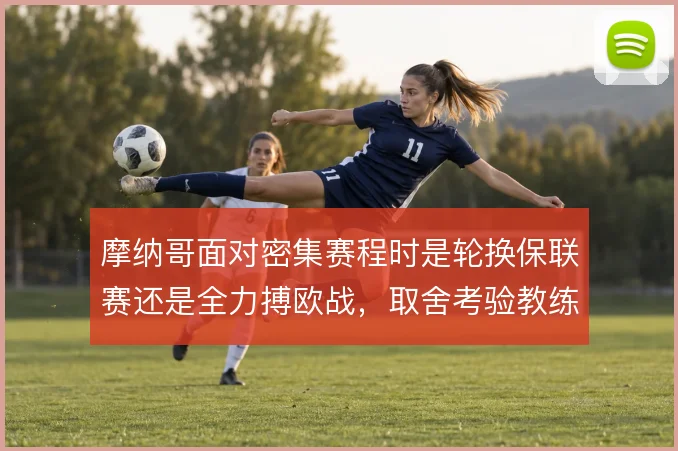 摩纳哥面对密集赛程时是轮换保联赛还是全力搏欧战，取舍考验教练组
