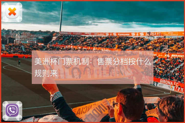 美洲杯门票机制:售票分档按什么规则来