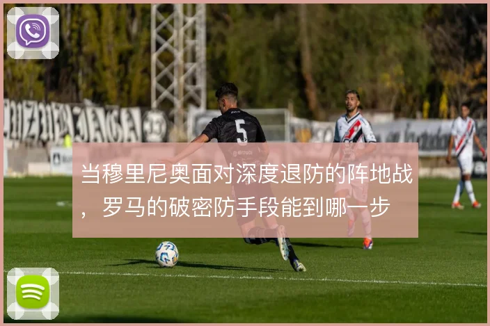 当穆里尼奥面对深度退防的阵地战,罗马的破密防手段能到哪一步