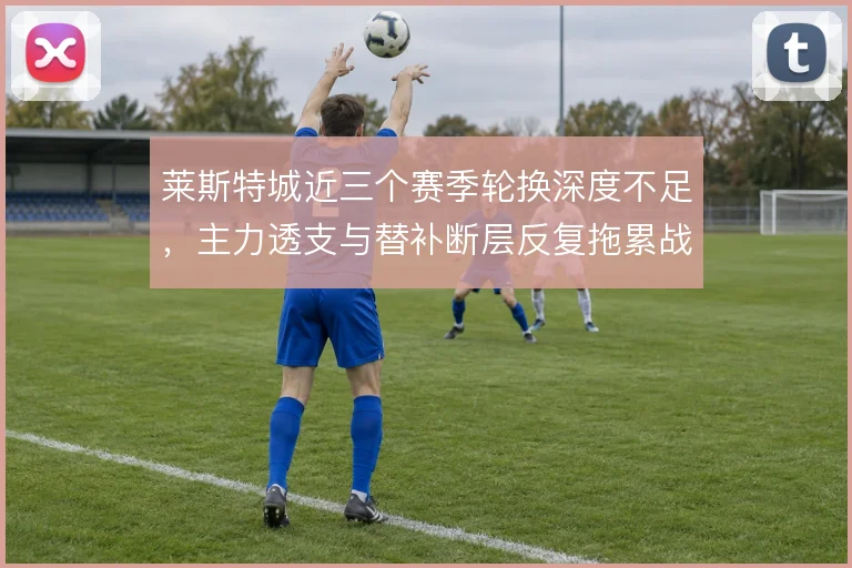 莱斯特城近三个赛季轮换深度不足，主力透支与替补断层反复拖累战绩