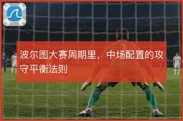波尔图大赛周期里，中场配置的攻守平衡法则