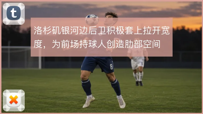洛杉矶银河边后卫积极套上拉开宽度，为前场持球人创造肋部空间