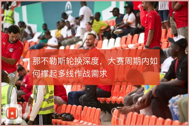那不勒斯轮换深度，大赛周期内如何撑起多线作战需求