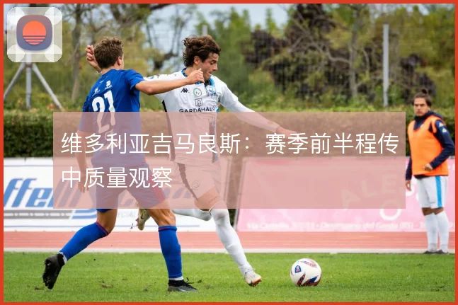 维多利亚吉马良斯：赛季前半程传中质量观察