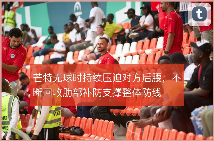 芒特无球时持续压迫对方后腰,不断回收肋部补防支撑整体防线