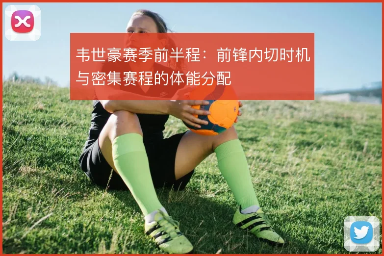 韦世豪赛季前半程：前锋内切时机与密集赛程的体能分配