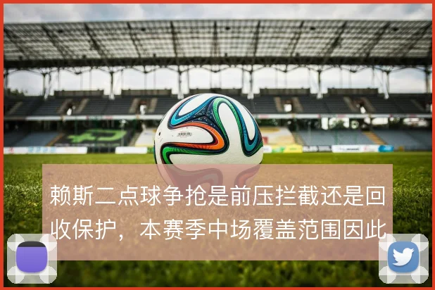 赖斯二点球争抢是前压拦截还是回收保护，本赛季中场覆盖范围因此不同