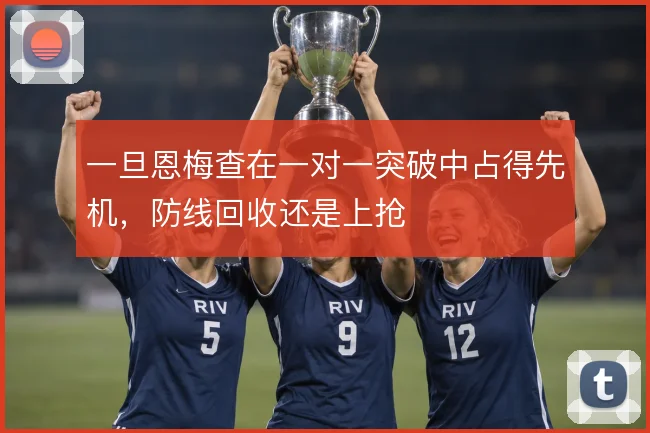 一旦恩梅查在一对一突破中占得先机，防线回收还是上抢