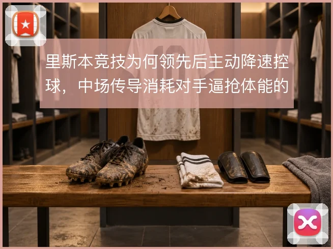 里斯本竞技为何领先后主动降速控球，中场传导消耗对手逼抢体能的意图明显