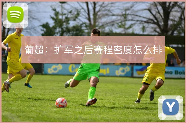 葡超：扩军之后赛程密度怎么排