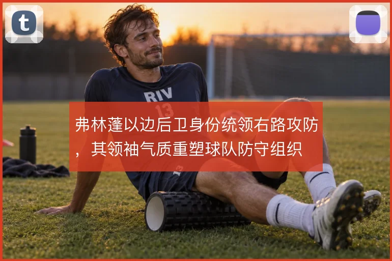 弗林蓬以边后卫身份统领右路攻防，其领袖气质重塑球队防守组织