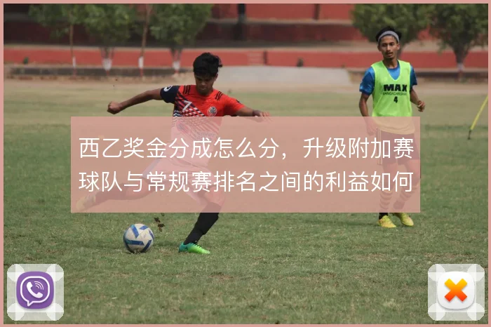 西乙奖金分成怎么分,升级附加赛球队与常规赛排名之间的利益如何平衡