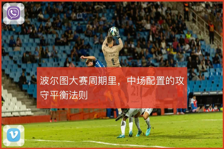 波尔图大赛周期里，中场配置的攻守平衡法则