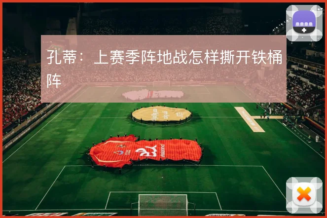孔蒂：上赛季阵地战怎样撕开铁桶阵