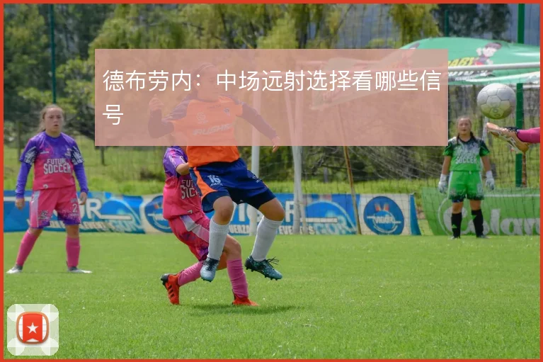 德布劳内：中场远射选择看哪些信号