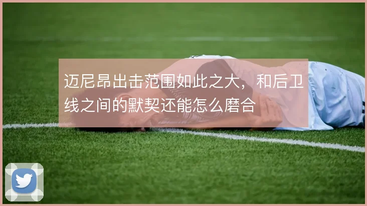 迈尼昂出击范围如此之大，和后卫线之间的默契还能怎么磨合