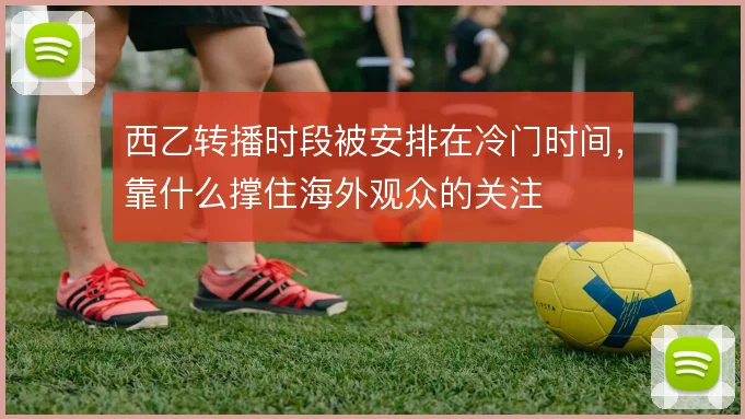 西乙转播时段被安排在冷门时间，靠什么撑住海外观众的关注