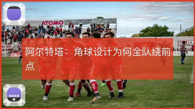 阿尔特塔：角球设计为何全队绕前点