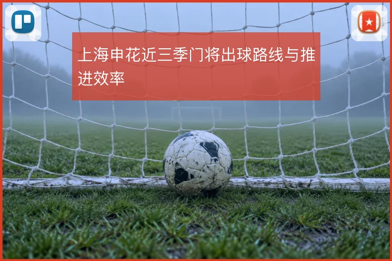 上海申花近三季门将出球路线与推进效率