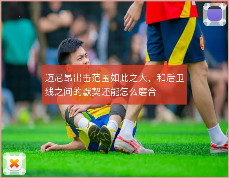 迈尼昂出击范围如此之大，和后卫线之间的默契还能怎么磨合