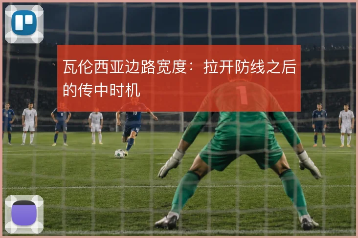 瓦伦西亚边路宽度：拉开防线之后的传中时机