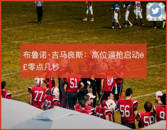 布鲁诺·吉马良斯:高位逼抢启动那零点几秒