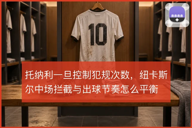 托纳利一旦控制犯规次数，纽卡斯尔中场拦截与出球节奏怎么平衡