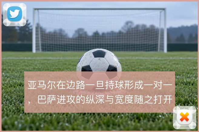 亚马尔在边路一旦持球形成一对一，巴萨进攻的纵深与宽度随之打开