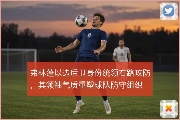 弗林蓬以边后卫身份统领右路攻防，其领袖气质重塑球队防守组织