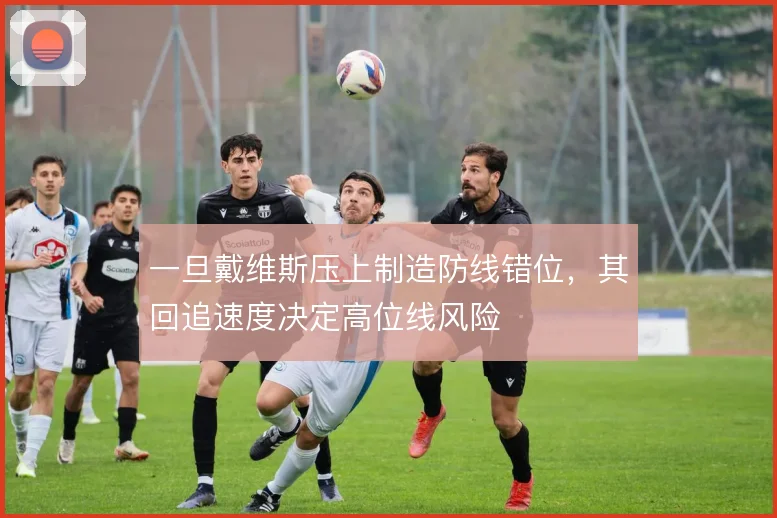 一旦戴维斯压上制造防线错位，其回追速度决定高位线风险