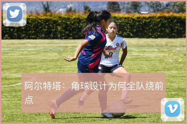 阿尔特塔：角球设计为何全队绕前点