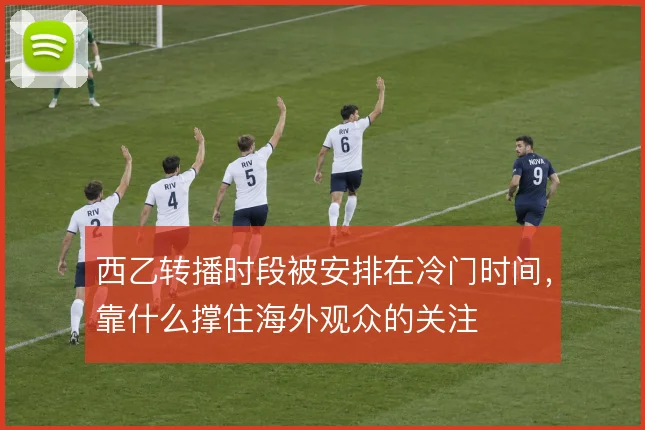 西乙转播时段被安排在冷门时间，靠什么撑住海外观众的关注