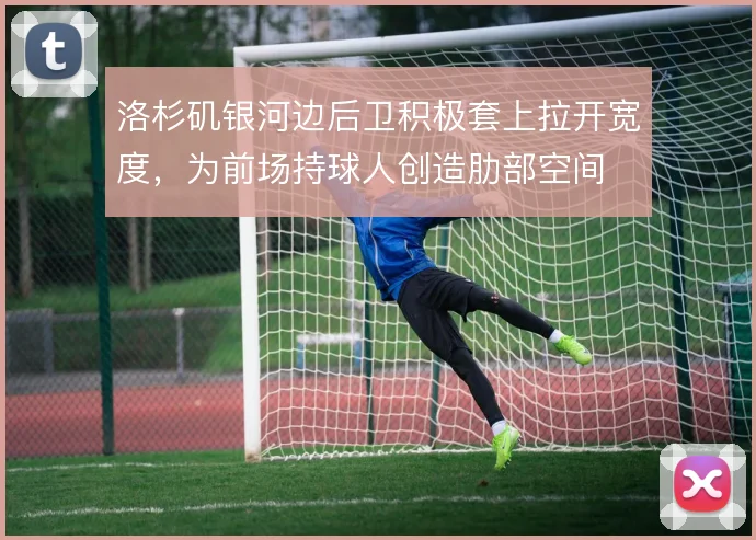 洛杉矶银河边后卫积极套上拉开宽度，为前场持球人创造肋部空间